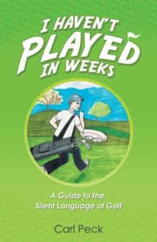 I Haven't Played in Weeks : A Guide to the Silent Language of Golf