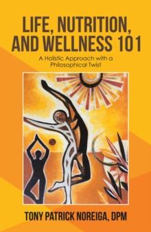 Life, Nutrition, and Wellness 101 : A Holistic Approach with a Philosophical Twist