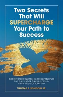 Two Secrets That Will Supercharge Your Path to Success : Discover the Powerful Success Principles That Can Create Super Success in Every Phase of Your Life!