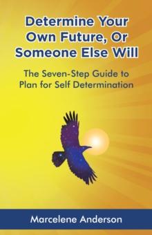 Determine Your Own Future or Someone Else Will : The Seven-Step Guide to Plan for Self Determination