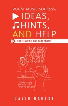 Vocal Music Success: Ideas, Hints, and Help for Singers and Directors