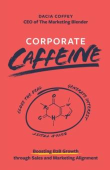 Corporate Caffeine : Boosting B2b Growth Through Sales and Marketing Alignment