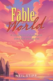 Fable World : A Compilation of Diverse and Distinctive Short Stories