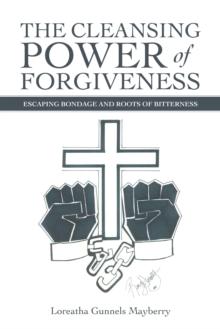 The Cleansing Power of Forgiveness : Escaping Bondage and Roots of Bitterness