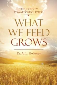 What We Feed Grows : The Journey Toward Wholeness