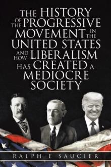 The History of the Progressive Movement in the United States and How Liberalism Has Created a Mediocre Society