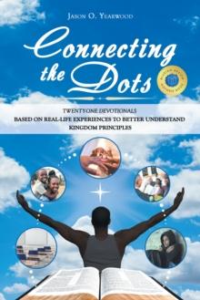 Connecting the Dots : Twenty-One Devotionals Based on Real-Life Experiences to Better Understand Kingdom Principles