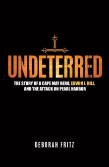 Undeterred : The Story of a Cape May Hero, Edwin J. Hill, and the Attack on Pearl Harbor