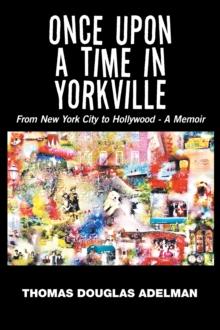 Once Upon a Time in Yorkville : From New York City to Hollywood - a Memoir