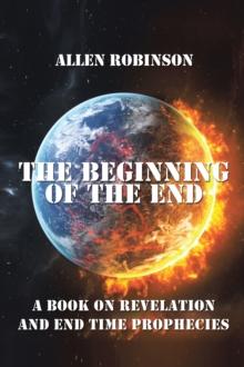 The Beginning of the End : The Book of Revelation and End Time Prophecy