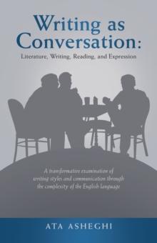 Writing as Conversation: Literature, Writing, Reading, and Expression : A Transformative Examination of Writing Styles and Communication Through the Complexity of the English Language