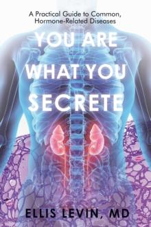 You Are What You Secrete : A Practical Guide to Common, Hormone-Related Diseases