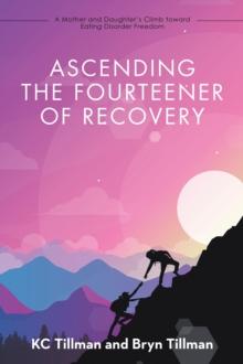 Ascending the Fourteener of Recovery : A Mother and Daughter's Climb Toward Eating Disorder Freedom