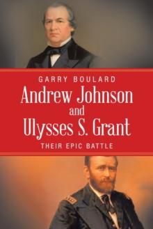 Andrew Johnson and Ulysses S. Grant : Their Epic Battle