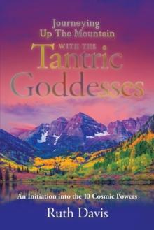 Journeying up the Mountain with the Tantric Goddesses : An Initiation into the Ten Cosmic Powers