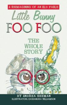 Little Bunny Foo Foo: the Whole Story : A Reimagining of an Old Fable