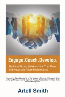 Engage. Coach. Develop. : Building Strong Relationships That Drive Individual and Team Performance