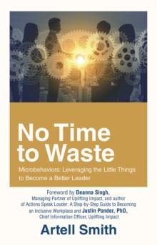 No Time to Waste : Microbehaviors: Leveraging the Little Things to Become a Better Leader