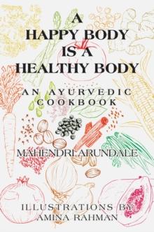 A Happy Body Is a Healthy Body : An Ayurvedic Cookbook