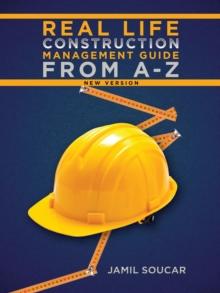 Real Life Construction Management Guide From A - Z : New Version