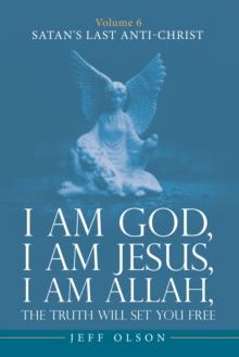 I am God, I am Jesus, I am Allah, The Truth will set you Free : Volume 6 Satan's last Anti-Christ