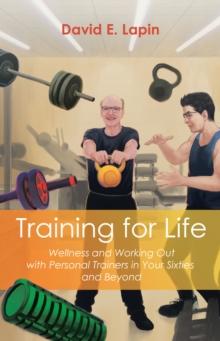 Training for Life : Wellness and Working Out with Personal Trainers in Your Sixties and Beyond