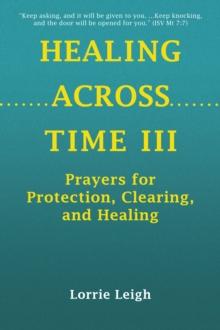 HEALING ACROSS TIME III : Prayers for Protection, Clearing, and Healing