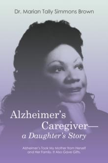 Alzheimer's Caregiver-a Daughter's Story : Alzheimer's Took My Mother from Herself and Her Family. It Also Gave Gifts.