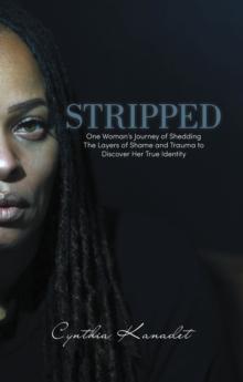 Stripped : One Woman's Journey of Shedding The Layers of Shame and Trauma to Discover Her True Identity