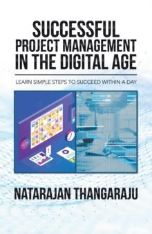 Successful Project Management in the Digital Age : Learn Simple Steps to Succeed Within a Day