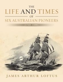 The Life and Times of Six Australian Pioneers : (1760-1880)