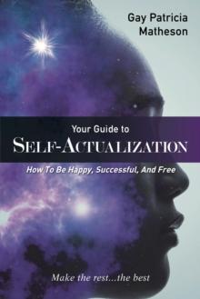 Your Guide to Self-Actualization : How to Be Happy, Successful, and Free