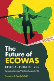 The Future of Ecowas: Critical Perspectives : Issues and Controversies in West Africa in the Age of the Click