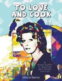 To Love and Cook : My Mother Wilma's 40 Brazilian Best Recipes             1938-2009