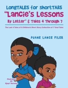 Longtales for Shorttails "Lancie's Lessons by Letter" & Tales 4 Through 7 : The Last 4 Tales of a Children's Short Story Collection of 7 Total Tales