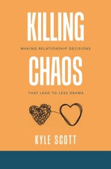 Killing Chaos : Making Relationship Decisions That Lead to Less Drama