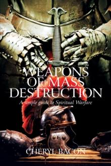 Weapons of Mass Destruction : A Simple Guide to Spiritual Warfare