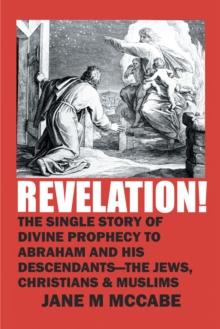 Revelation! : The Single Story of Divine Prophecy to Abraham and His Descendants - the Jews, Christians and Muslims