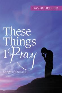 These Things I Pray : Songs of the Soul