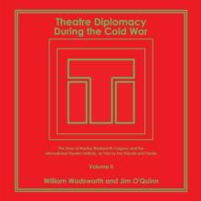 Theatre Diplomacy During the Cold War : The Story of Martha Wadsworth Coigney and the International Theatre Institute, as Told by Her Friends and Family Volume Ii