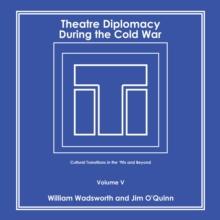 Theatre Diplomacy During the Cold War : Cultural Transitions in the '90S and Beyond Volume V