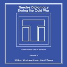 Theatre Diplomacy During the Cold War : Cultural Transitions in the '90S and Beyond Volume V