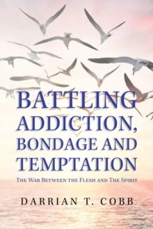 Battling Addiction, Bondage and Temptation : The War Between the Flesh and the Spirit