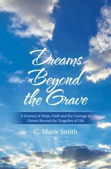 Dreams Beyond the Grave : A Journey of Hope, Faith and the Courage to Dream Beyond the Tragedies of Life