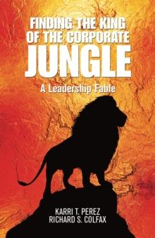 Finding the King of the Corporate Jungle : A Leadership Fable