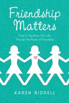 Friendship Matters : How to Transform Your Life Through the Power of Friendship