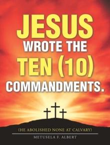 Jesus Wrote  the Ten (10) Commandments. : (He Abolished None at Calvary)