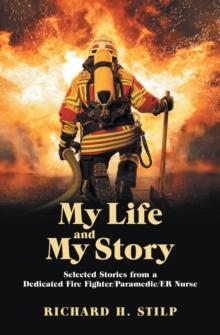 My Life and My Stories : Selected Stories from a Dedicated Fire Fighter/Paramedic/Er Nurse