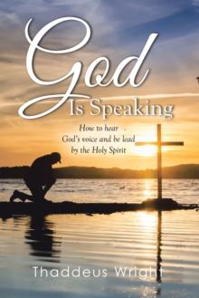 God Is Speaking : How to Hear God's Voice and Be Lead by the Holy Spirit