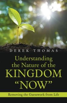 Understanding the Nature of the Kingdom "Now" : Removing the Guesswork from Life